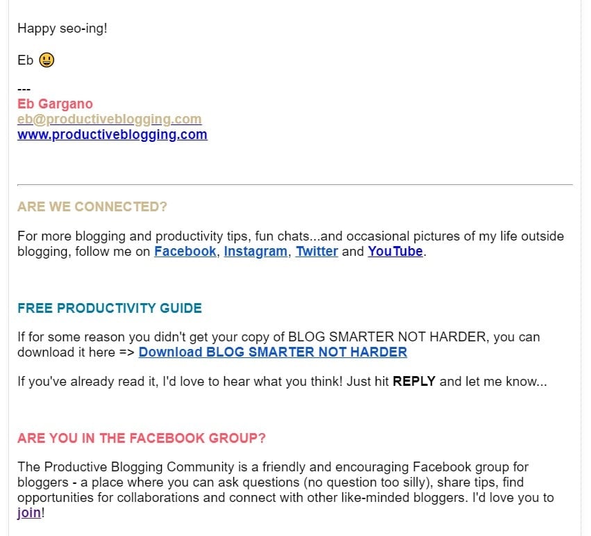 Example email advert for my Facebook Group which reads: ARE YOU IN THE FACEBOOK GROUP? The Productive Blogging Community is a friendly and encouraging Facebook group for bloggers - a place where you can ask questions (no question too silly), share tips, find opportunities for collaborations and connect with other like-minded bloggers. I'd love you to join!