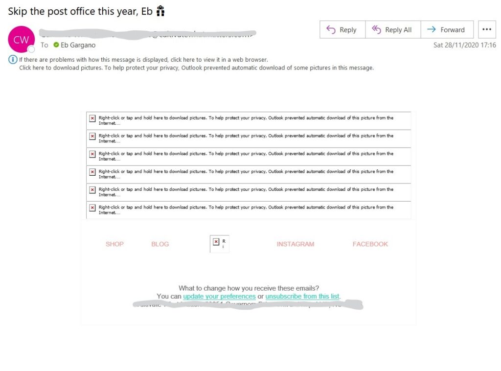 What your beautifully designed email looks like to me  - an email which shows no text and just a bunch of  'right click or tap to download images boxes, plus links to social media accounts